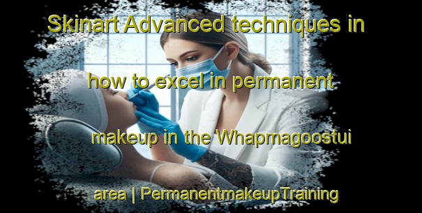 Skinart Advanced techniques in how to excel in permanent makeup in the Whapmagoostui area | PermanentmakeupTraining | PermanentmakeupClasses | SkinartTraining-Canada